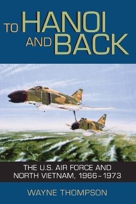To Hanoi and Back: The U.S. Air Force and North Vietnam, 1966-1973 - Wayne Thompson - cover