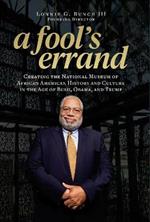 A Fool's Errand: Creating the National Museum of African American History and Culture During the Age of Bush, Obama, and Trump