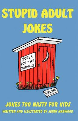 Stupid Adult Jokes: Jokes Too Nasty for Kids - Jerry Harwood - cover