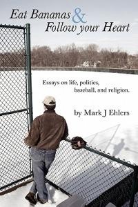 Eat Bananas and Follow Your Heart: Essays on Life, Politics, Baseball and Religion - Mark J Ehlers - cover