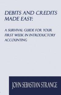 Debits and Credits Made Easy: A Survival Guide for Your First Week in Introductory Accounting - John Sebastian Strange - cover