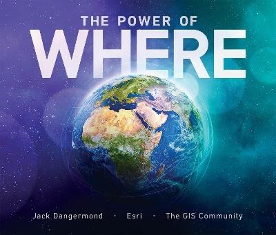 The Power of Where: A Geographic Approach to the World's Greatest Challenges - Jack Dangermond - cover