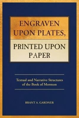 Engraven Upon Plates, Printed Upon Paper: Textual and Narrative Structures of the Book of Mormon - Brant a Gardner - cover