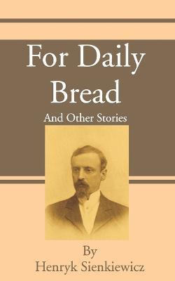 For Daily Bread: And Other Stories - Henryk K Sienkiewicz - cover