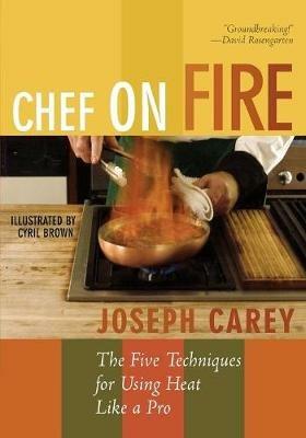 Chef on Fire: The Five Techniques for Using Heat Like a Pro - Joseph Carey - cover