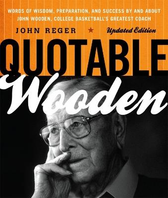 Quotable Wooden: Words of Wisdom, Preparation, and Success By and About John Wooden, College Basketball's Greatest Coach - John Reger - cover