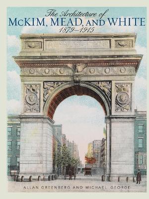 The Architecture of McKim, Mead, and White: 1879-1915 - Allan Greenberg,Michael George - cover