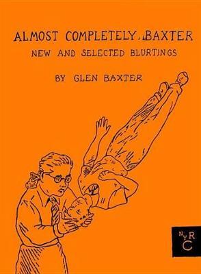 Almost Completely Baxter: New And Selected Blurtings - Glen Baxter - cover