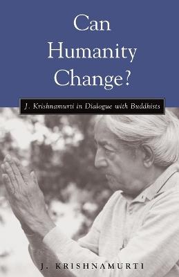 Can Humanity Change?: J. Krishnamurti in Dialogue with Buddhists - J. Krishnamurti - cover