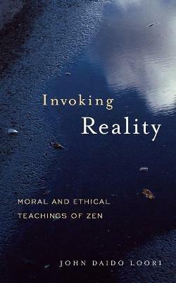 Invoking Reality: Moral and Ethical Teachings of Zen - John Daido Loori - cover