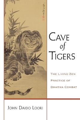 Cave of Tigers: The Living Zen Practice of Dharma Combat - John Daido Loori - cover