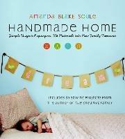 Handmade Home: Simple Ways to Repurpose Old Materials into New Family Treasures - Amanda Blake Soule - cover