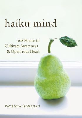 Haiku Mind: 108 Poems to Cultivate Awareness and Open Your Heart - Patricia Donegan - cover
