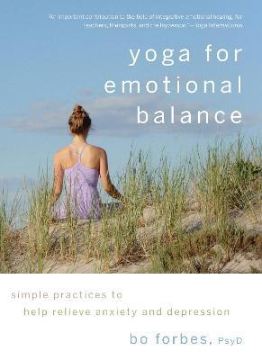 Yoga for Emotional Balance: Simple Practices to Help Relieve Anxiety and Depression - Bo Forbes - cover