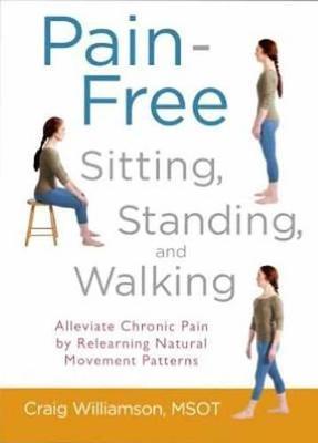 Pain-Free Sitting, Standing, and Walking: Alleviate Chronic Pain by Relearning Natural Movement Patterns - Craig Williamson - cover