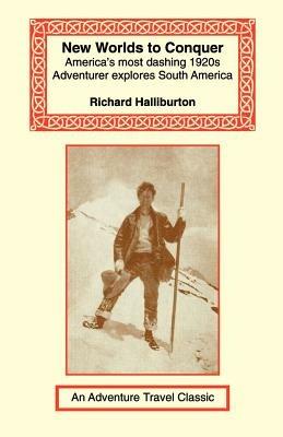 New Worlds to Conquer: America's Most Dashing 1920s Adventurer Explores South America - Richard Halliburton - cover