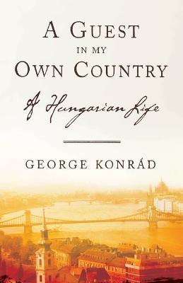 A Guest in My Own Country: A Hungarian Life - George Konrad - cover