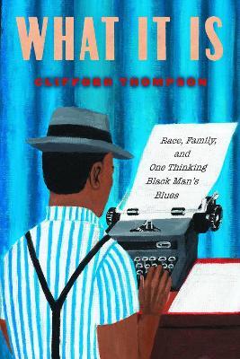 What It Is: Race, Family, and One Thinking Black Man's Blues - Clifford Thompson - cover