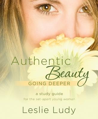 Authentic Beauty (Study Guide): Going Deeper: An In-Depth Study Guide for the Set-Apart Young Woman - Leslie Ludy - cover
