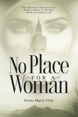 No Place for a Woman: The Spiritual and Political Power Abuse of Women within Catholicism - Debra Maria Flint - cover