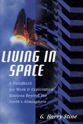 Living in Space: A Handbook for Work and Exploration Beyond the Earth's Atmosphere - G. Harry Stine - cover