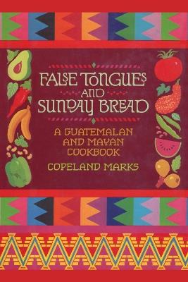 False Tongues and Sunday Bread: A Guatemalan and Mayan Cookbook - Copeland Marks - cover