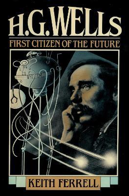 H.G. Wells: First Citizen of the Future - Keith Ferrell - cover