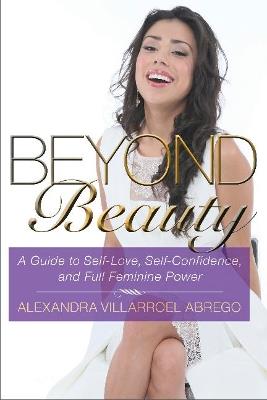 Beyond Beauty: A Guide to Self-Love, Self-Confidence, and Full Feminine Power - Alexandra Villarroel Abrego - cover