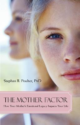 The Mother Factor: How Your Mother's Emotional Legacy Impacts Your Life - Stephan B. Poulter - cover