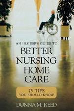 Insider's Guide to Better Nursing Home Care: 75 Tips You Should Know