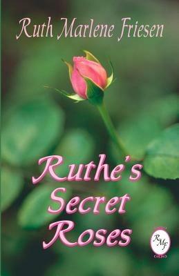 Ruthe's Secret Roses - Ruth Marlene Friesen - cover