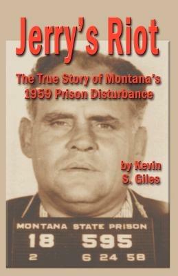 Jerry's Riot: The True Story of Montana's 1959 Prison Disturbance - Kevin, S. Giles - cover