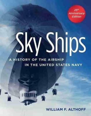 Sky Ships: A History of the Airship in the United States Navy - William F. Althoff - cover