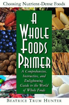A Whole Foods Primer: A Comprehensive Instructive and Enlightening Guide to the World of Whole Food - Beatrice Trum Hunter - cover