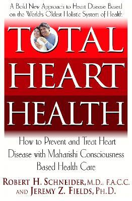Total Heart Health: How to Prevent and Treat Heart Disease with Maharishi Consciousness Based Health Care - Jeremy Fields,Robert Schneider - cover