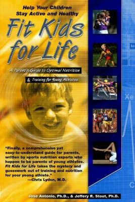 Fit Kids for Life: A Parents Guide to Optimal Nutrition & Training for Young Athletes - Jeffrey R. Stout,Jose Antonio - cover