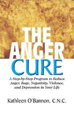 The Anger Cure: A Step-by-Step Program to Reduce Anger Rage Negativity Violence and Depression in Your Life