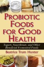 Probiotic Foods for Good Health: Yogurt, Sauerkraut, and Other Beneficial Fermented Foods