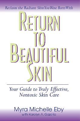 Return to Beautiful Skin: Your Guide to Truly Effective, Nontoxic Skin Care - Karolyn A. Gazella,Myra Michelle Eby - cover