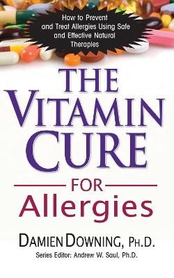 The Vitamin Cure for Allergies: How to Prevent and Treat Allergies Using Nutrition and Vitamin Supplementation - Damien Downing - cover