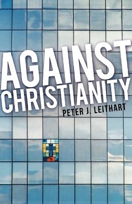 Against Christianity - Peter J Leithart - cover