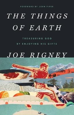 The Things of Earth: Treasuring God by Enjoying His Gifts - Joe Rigney - cover