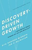 Discovery-Driven Growth: A Breakthrough Process to Reduce Risk and Seize Opportunity - Rita Gunther McGrath,Ian C. Macmillan - cover