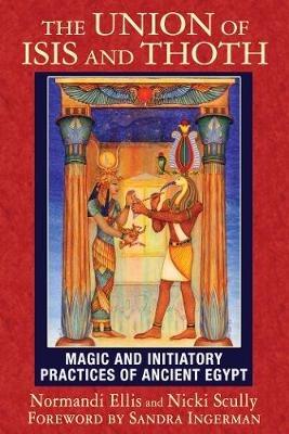 The Union of Isis and Thoth: Magic and Initiatory Practices of Ancient Egypt - Normandi Ellis,Nicki Scully - cover