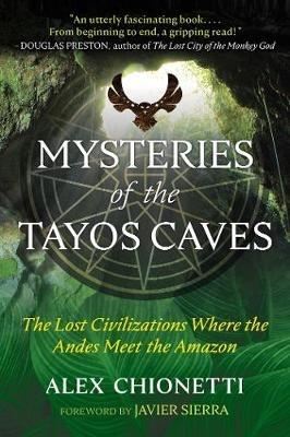 Mysteries of the Tayos Caves: The Lost Civilizations Where the Andes Meet the Amazon - Alex Chionetti - cover