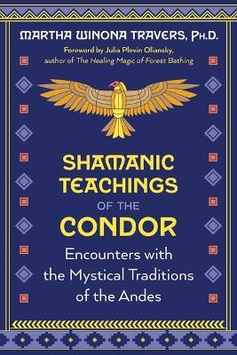 Shamanic Teachings of the Condor: Encounters with the Mystical Traditions of the Andes - Martha Winona Travers - cover