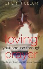 Loving Your Spouse Through Prayer: How to Pray God's Word Into Your Marriage