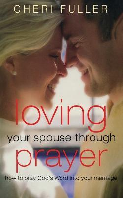 Loving Your Spouse Through Prayer: How to Pray God's Word Into Your Marriage - Cheri Fuller - cover