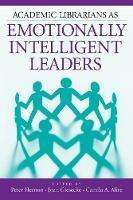 Academic Librarians as Emotionally Intelligent Leaders - Peter Hernon,Joan Giesecke,Camila A. Alire - cover