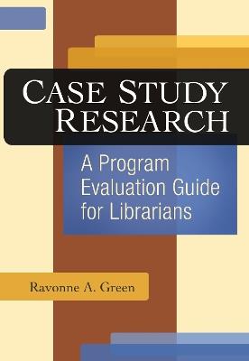 Case Study Research: A Program Evaluation Guide for Librarians - Ravonne A. Green - cover